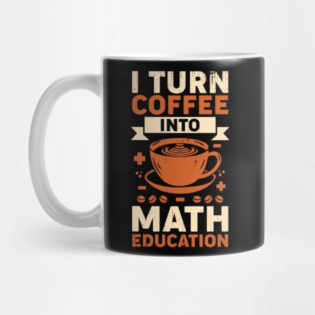 I Turn Coffee Into Math Education Teacher Gift by Dolde08